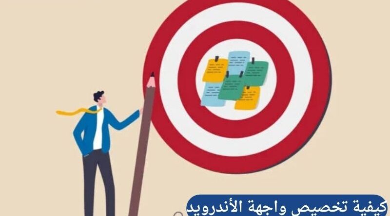 كيفية تخصيص واجهة الأندرويد لتبدو بشكل عصري واحترافي